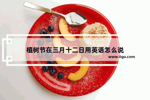 植树节在三月十二日用英语怎么说