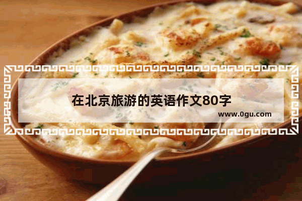 在北京旅游的英语作文80字