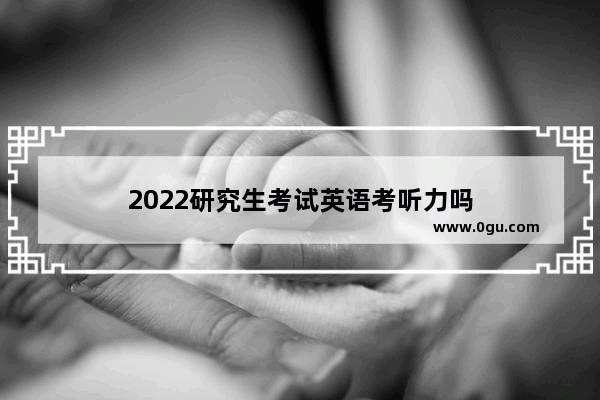 2022研究生考试英语考听力吗