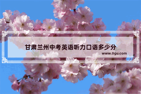 甘肃兰州中考英语听力口语多少分