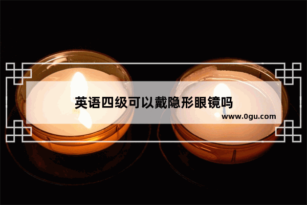 英语四级可以戴隐形眼镜吗