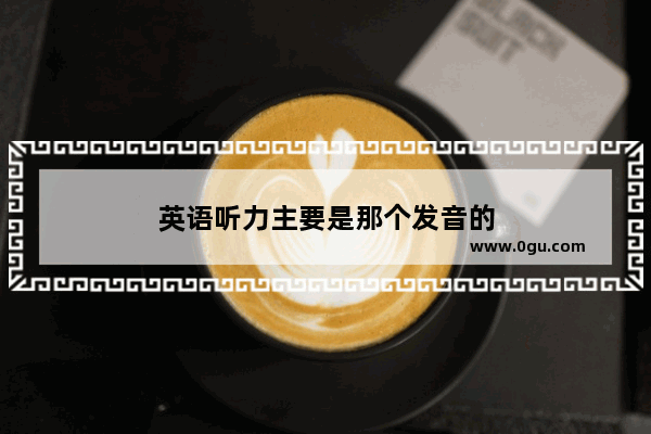 英语听力主要是那个发音的