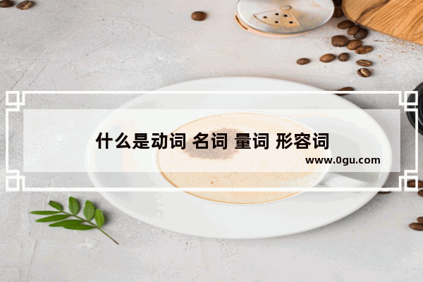 什么是动词 名词 量词 形容词