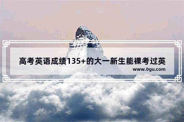高考英语成绩135+的大一新生能裸考过英语四级吗？