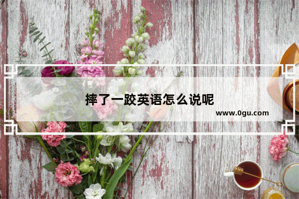 摔了一跤英语怎么说呢