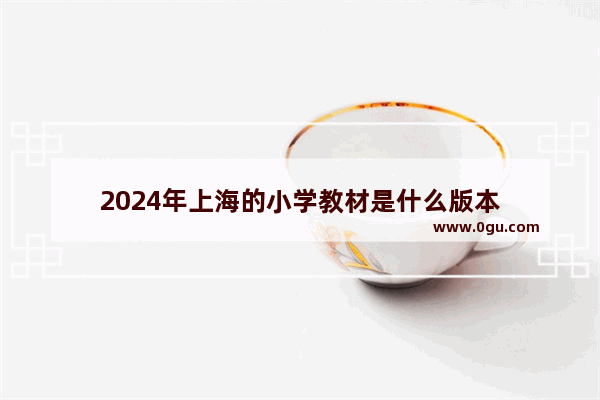 2024年上海的小学教材是什么版本