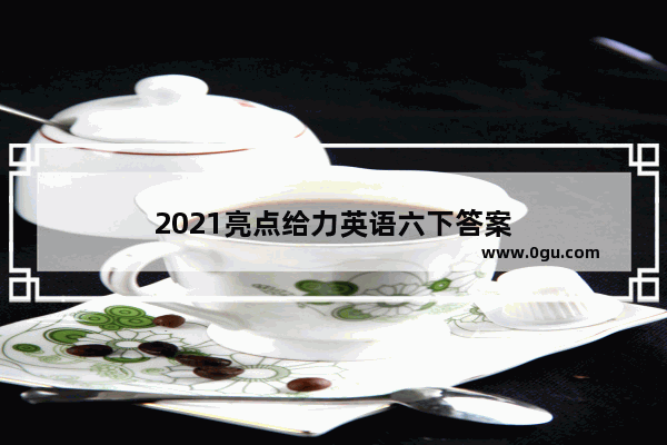 2021亮点给力英语六下答案