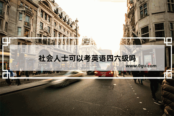 社会人士可以考英语四六级吗