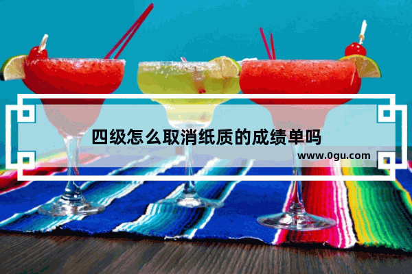四级怎么取消纸质的成绩单吗