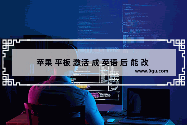 苹果 平板 激活 成 英语 后 能 改 中文 吗 吗