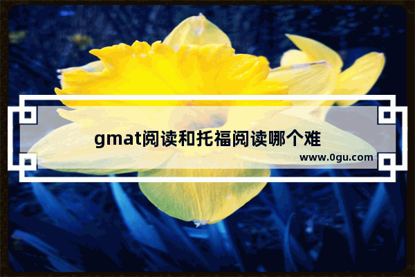 gmat阅读和托福阅读哪个难