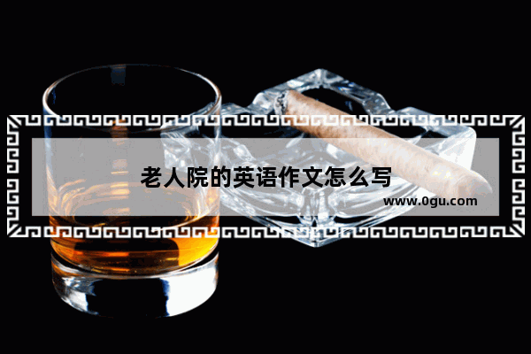 老人院的英语作文怎么写