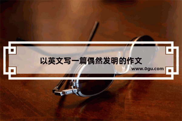 以英文写一篇偶然发明的作文