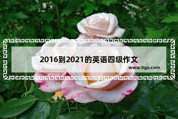2016到2021的英语四级作文