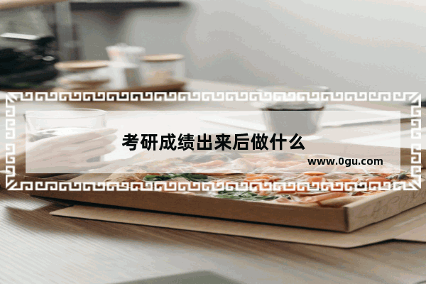 考研成绩出来后做什么