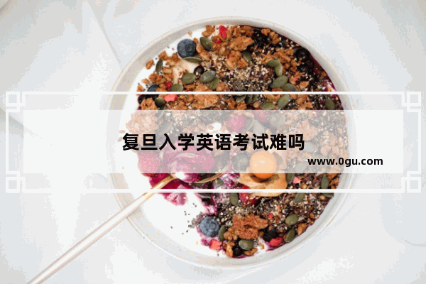复旦入学英语考试难吗