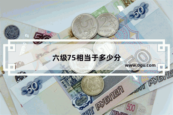 六级75相当于多少分