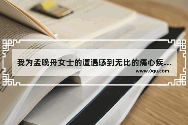 我为孟晚舟女士的遭遇感到无比的痛心疾首 不知道大家怎么感觉