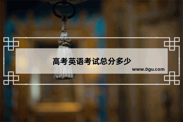 高考英语考试总分多少