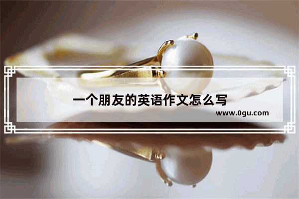 一个朋友的英语作文怎么写