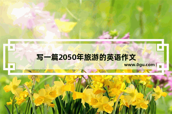 写一篇2050年旅游的英语作文