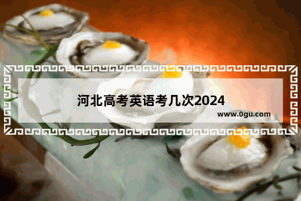 河北高考英语考几次2024