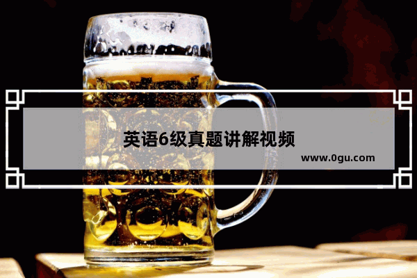 英语6级真题讲解视频