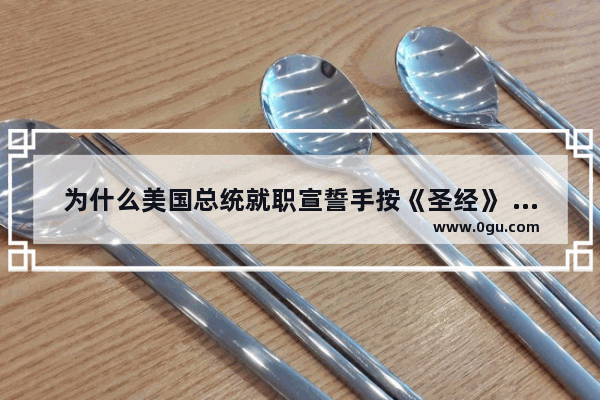 为什么美国总统就职宣誓手按《圣经》 而不是他们的宪法