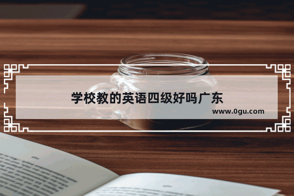 学校教的英语四级好吗广东