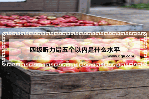 四级听力错五个以内是什么水平