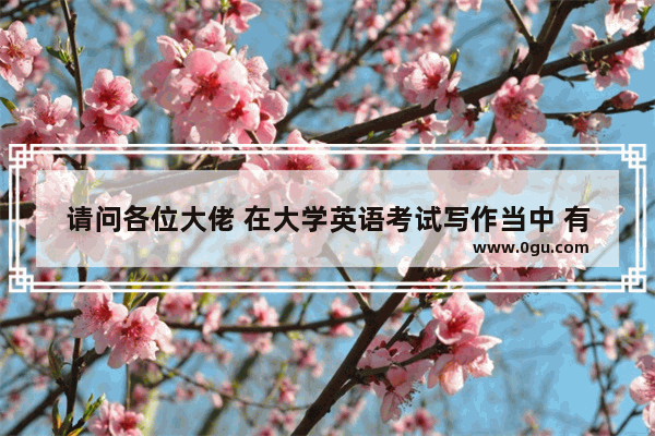 请问各位大佬 在大学英语考试写作当中 有哪些是你经常使用的句式或者模板的句子