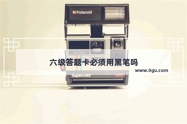 六级答题卡必须用黑笔吗
