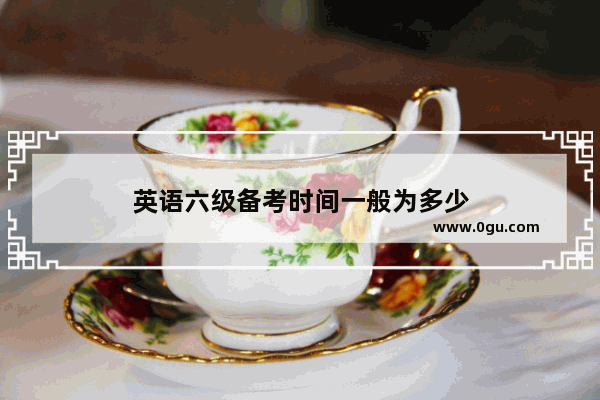 英语六级备考时间一般为多少