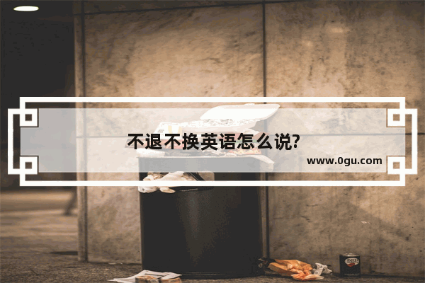 不退不换英语怎么说?