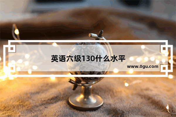英语六级130什么水平