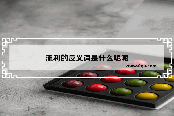 流利的反义词是什么呢呢