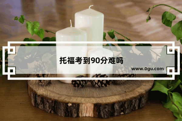托福考到90分难吗