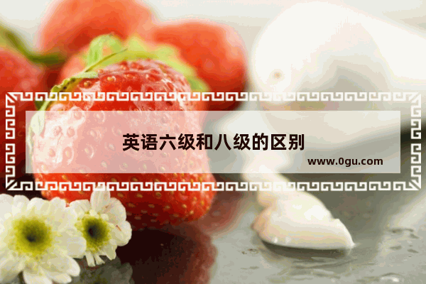 英语六级和八级的区别