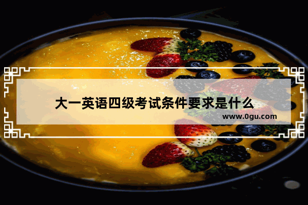 大一英语四级考试条件要求是什么