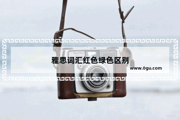 雅思词汇红色绿色区别
