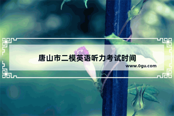 唐山市二模英语听力考试时间