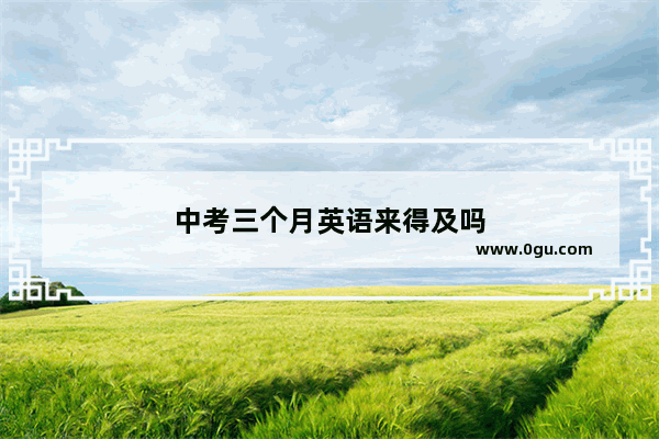 中考三个月英语来得及吗