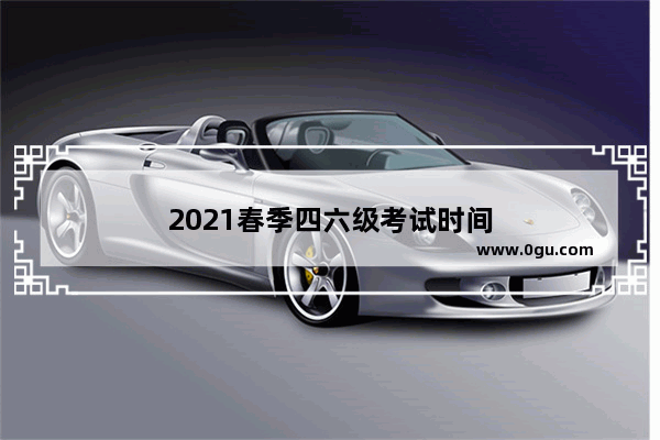 2021春季四六级考试时间