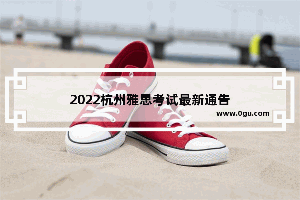 2022杭州雅思考试最新通告