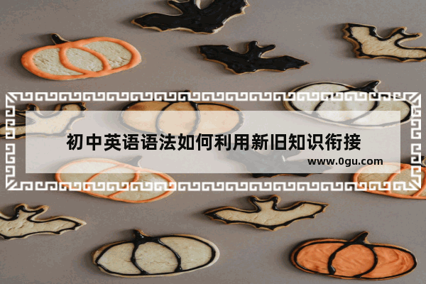 初中英语语法如何利用新旧知识衔接
