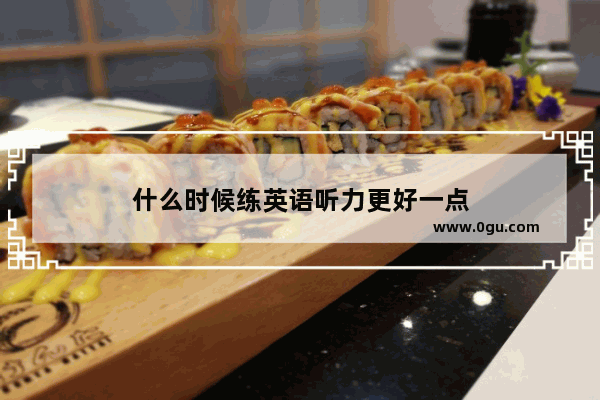 什么时候练英语听力更好一点