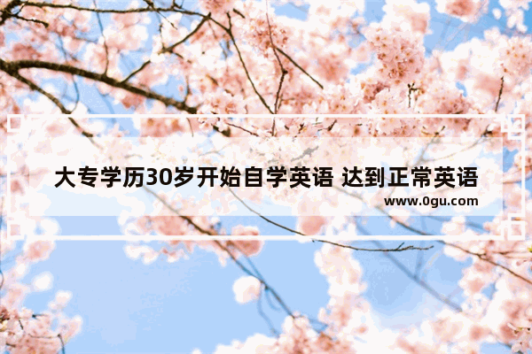 大专学历30岁开始自学英语 达到正常英语口语交流需要多长时间