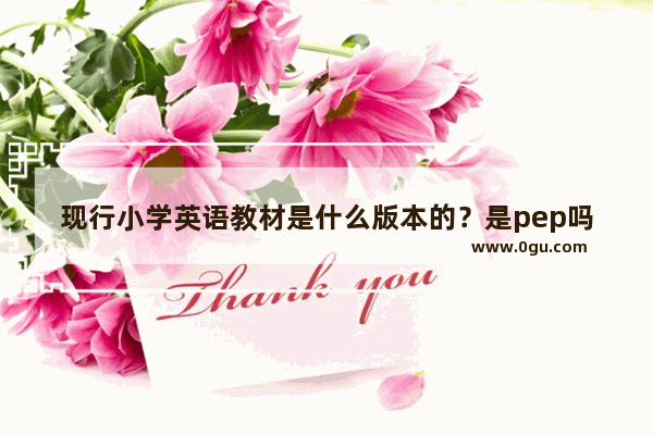 现行小学英语教材是什么版本的？是pep吗