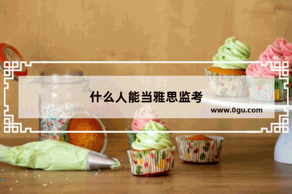 什么人能当雅思监考