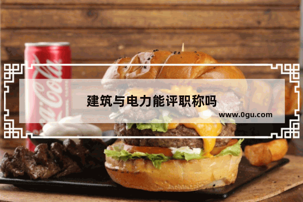 建筑与电力能评职称吗